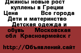 Джинсы новые рост 116 куплены в Греции › Цена ­ 1 000 - Все города Дети и материнство » Детская одежда и обувь   . Московская обл.,Красноармейск г.